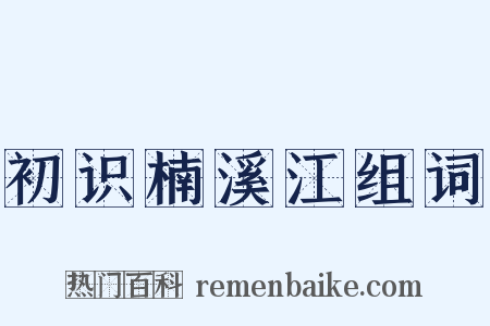 初识楠溪江组词是什么意思的图片